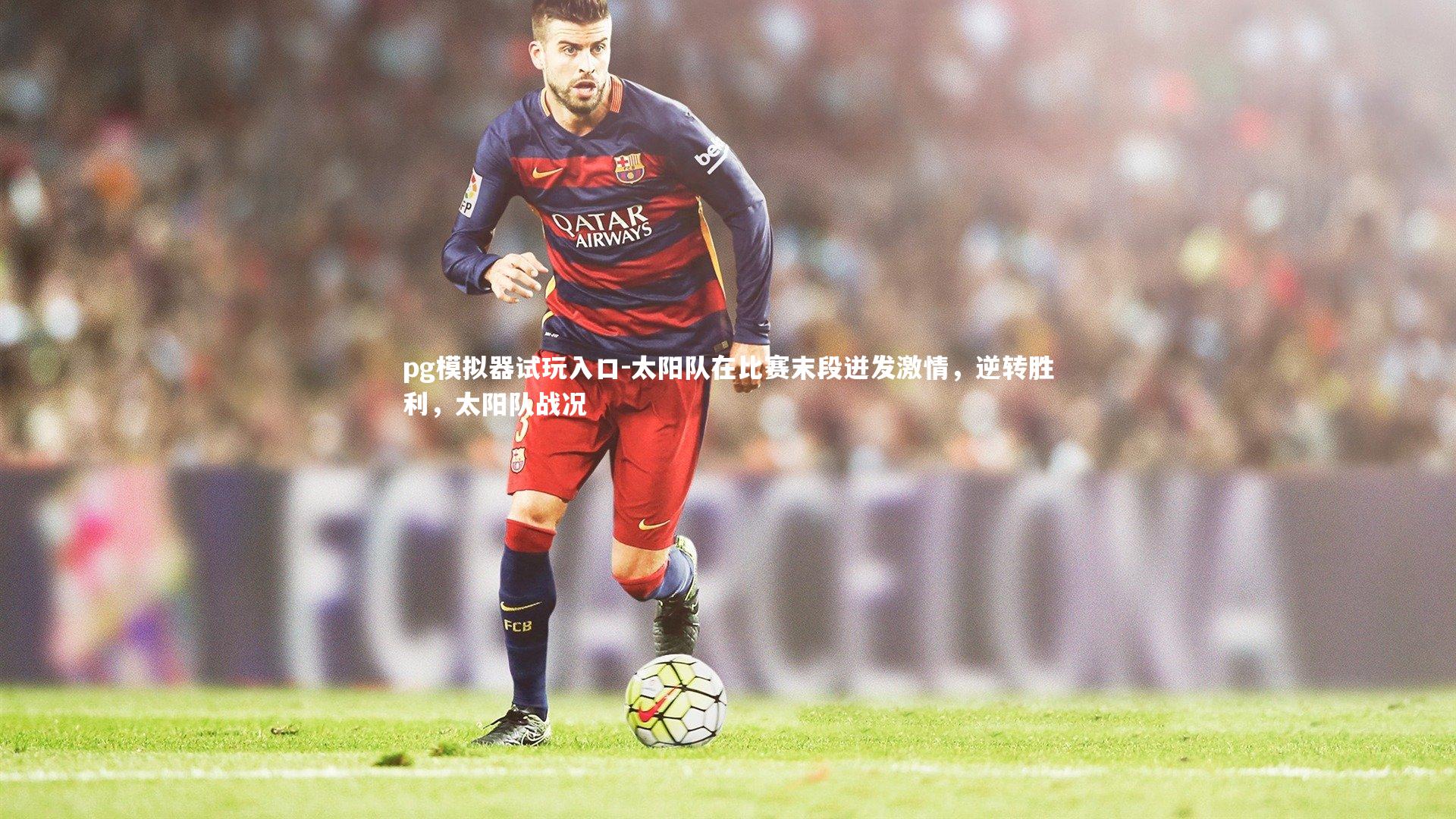 太阳队在比赛末段迸发激情，逆转胜利，太阳队战况