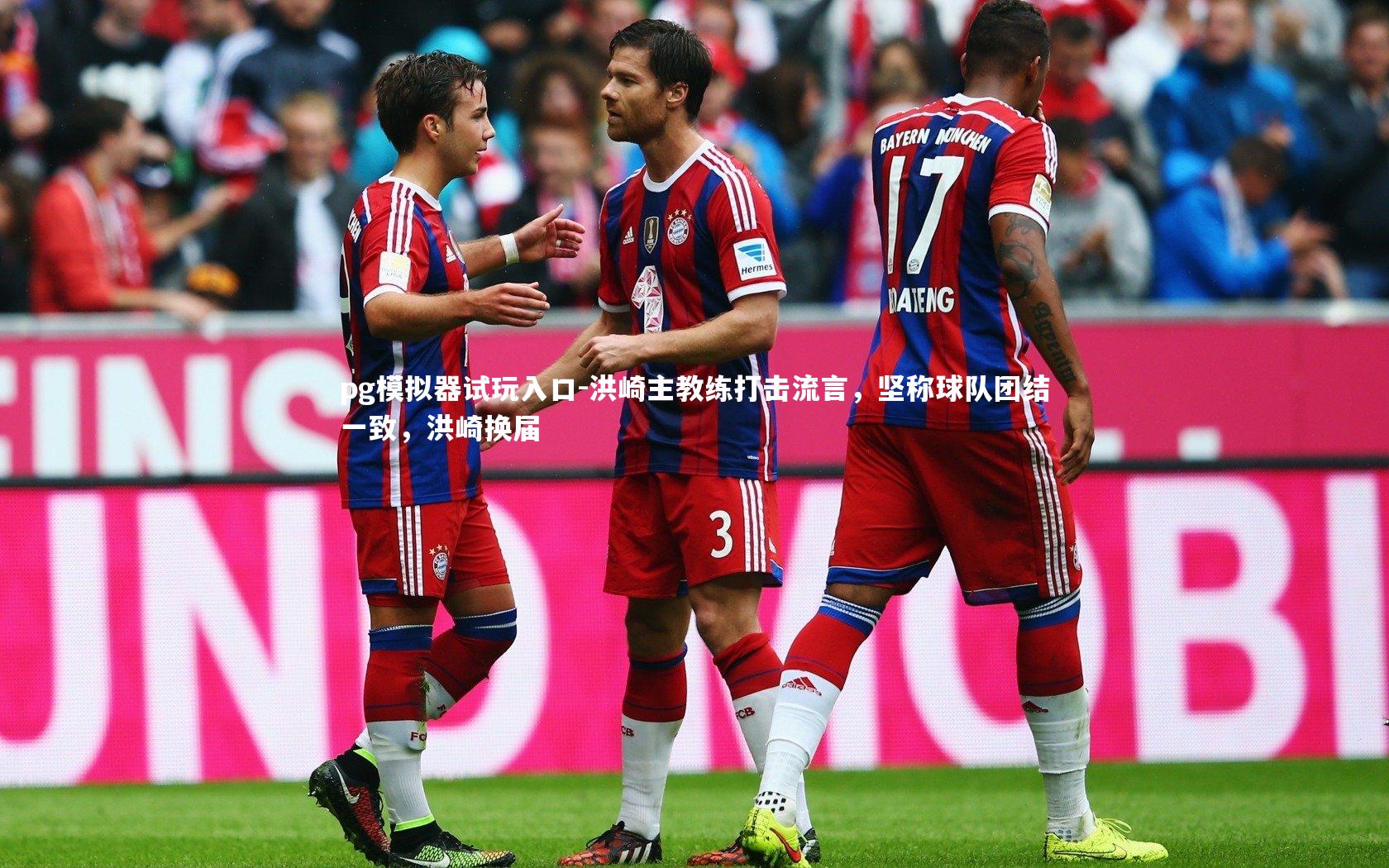 洪崎主教练打击流言，坚称球队团结一致，洪崎换届