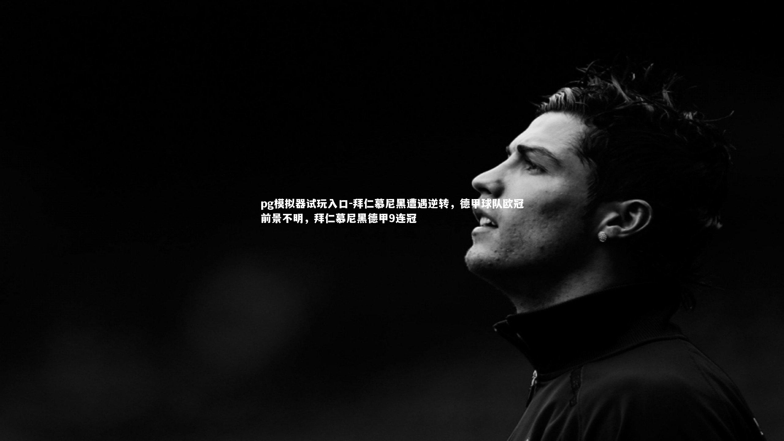 拜仁慕尼黑遭遇逆转，德甲球队欧冠前景不明，拜仁慕尼黑德甲9连冠