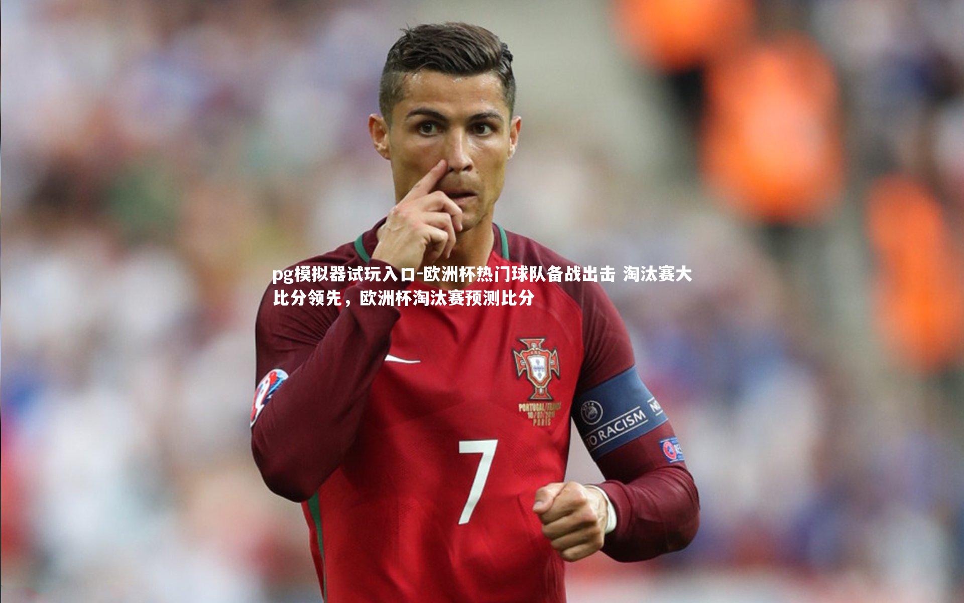 pg模拟器试玩入口-欧洲杯热门球队备战出击 淘汰赛大比分领先，欧洲杯淘汰赛预测比分