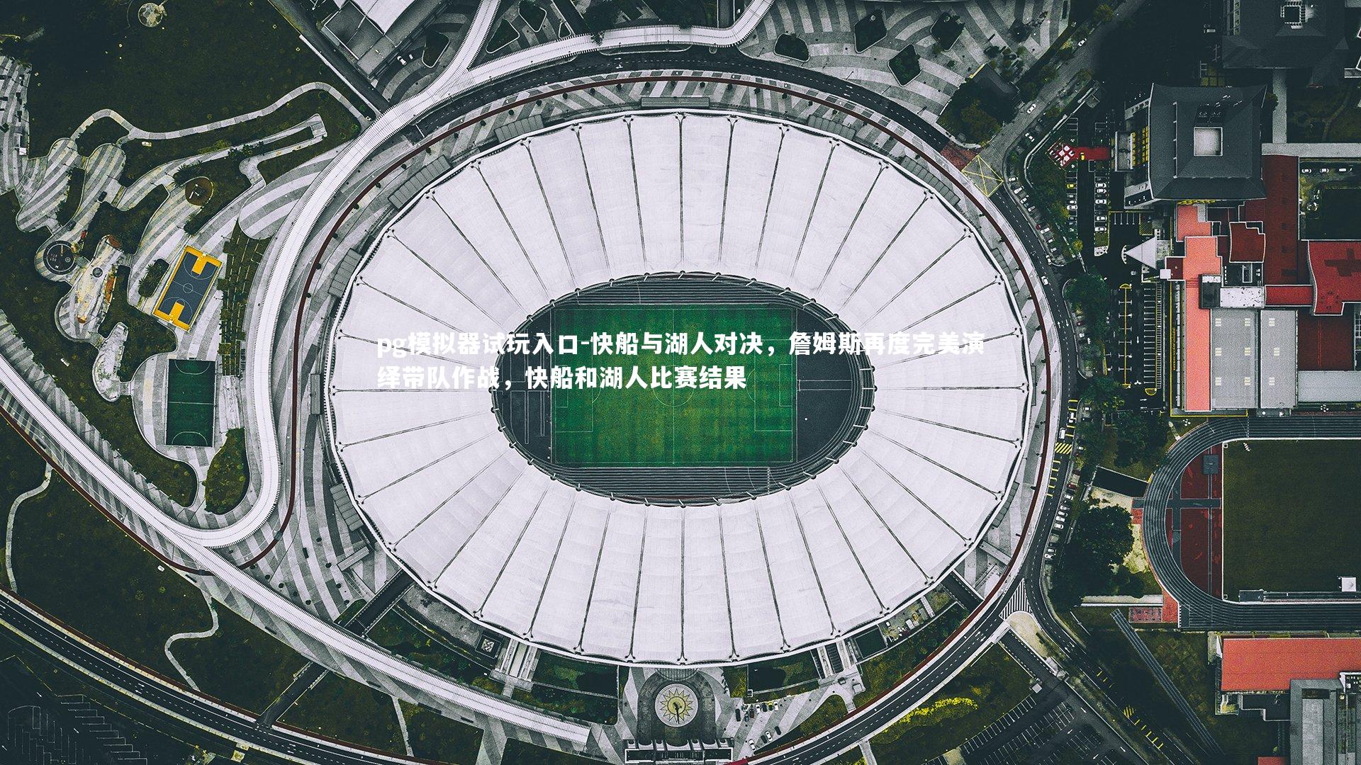 pg模拟器试玩入口-快船与湖人对决，詹姆斯再度完美演绎带队作战，快船和湖人比赛结果