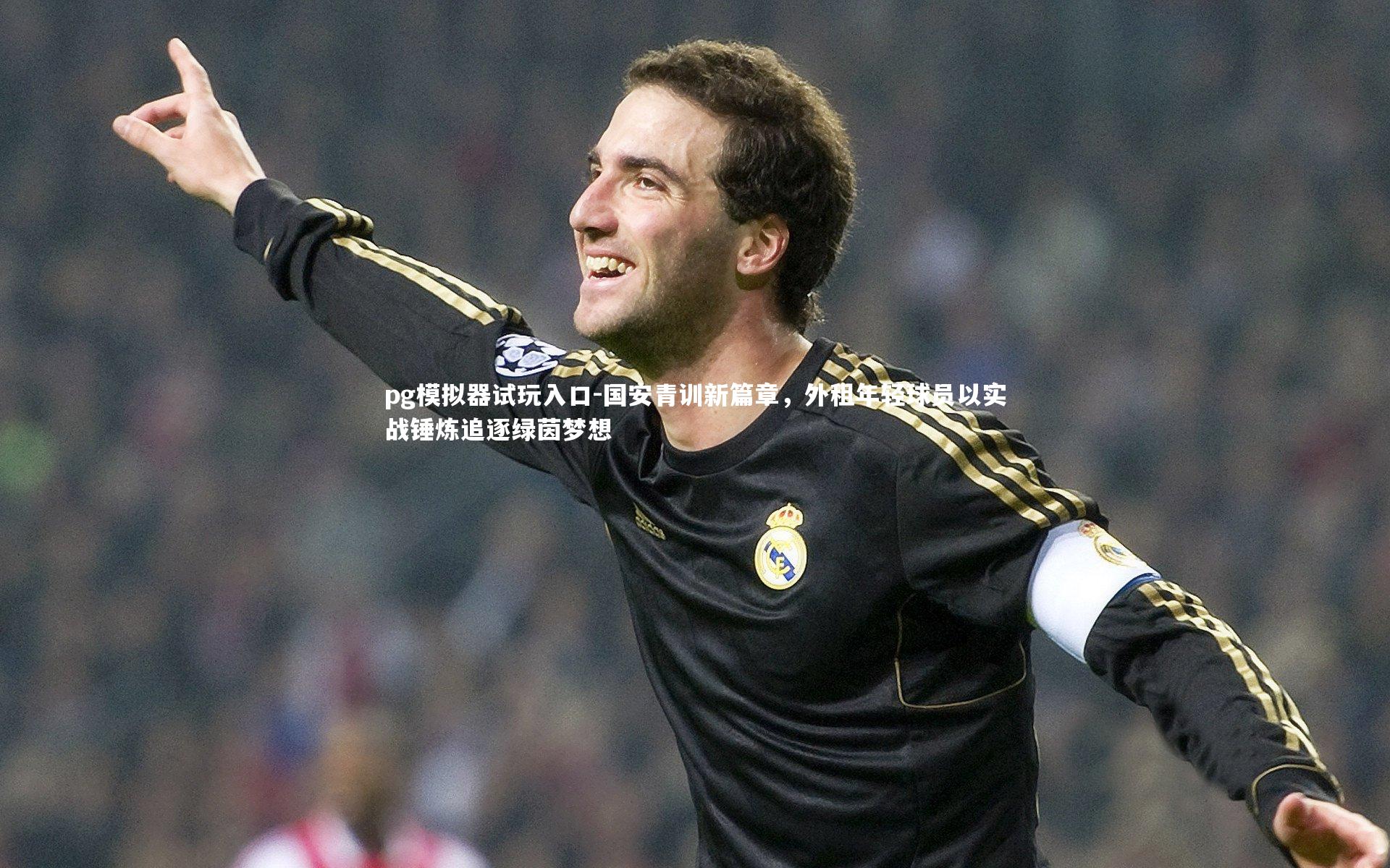 pg模拟器试玩入口-国安青训新篇章，外租年轻球员以实战锤炼追逐绿茵梦想