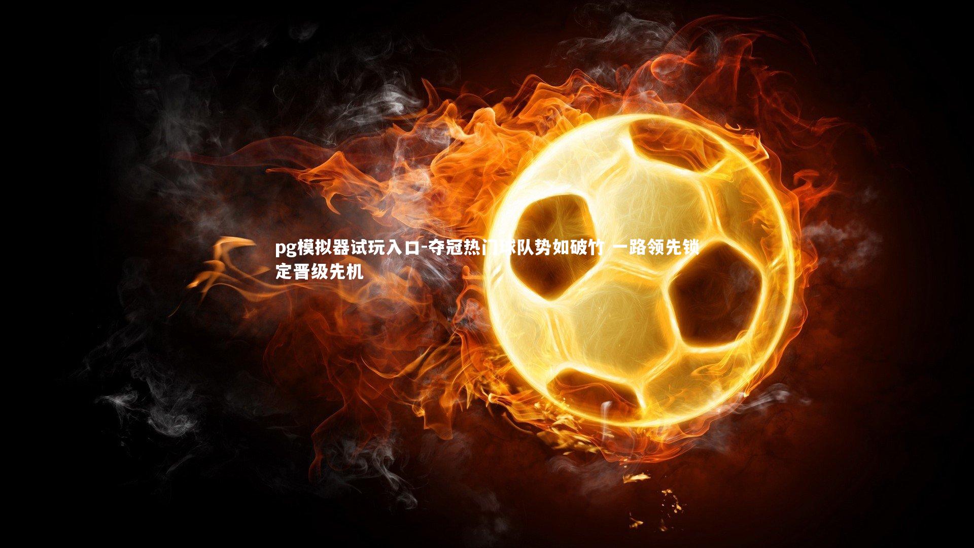 pg模拟器试玩入口-夺冠热门球队势如破竹 一路领先锁定晋级先机