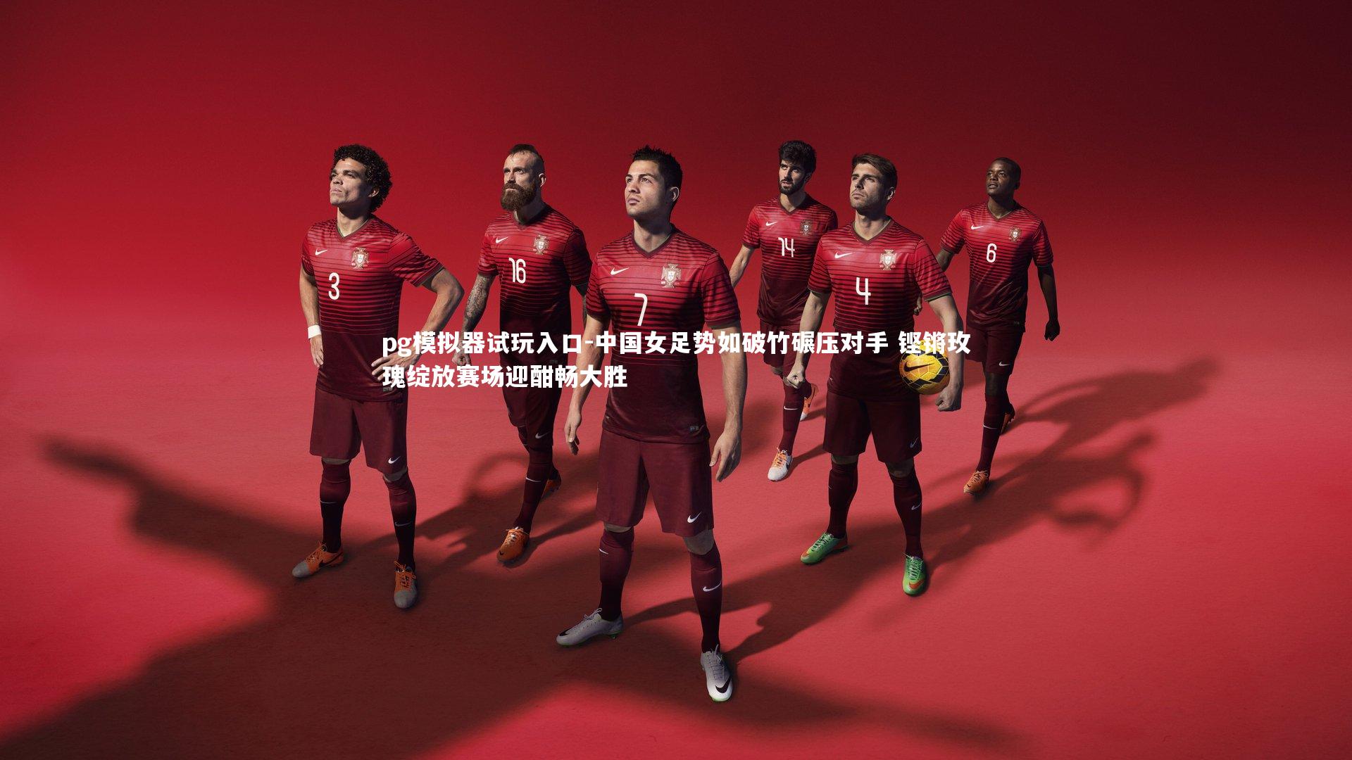 中国女足势如破竹碾压对手 铿锵玫瑰绽放赛场迎酣畅大胜