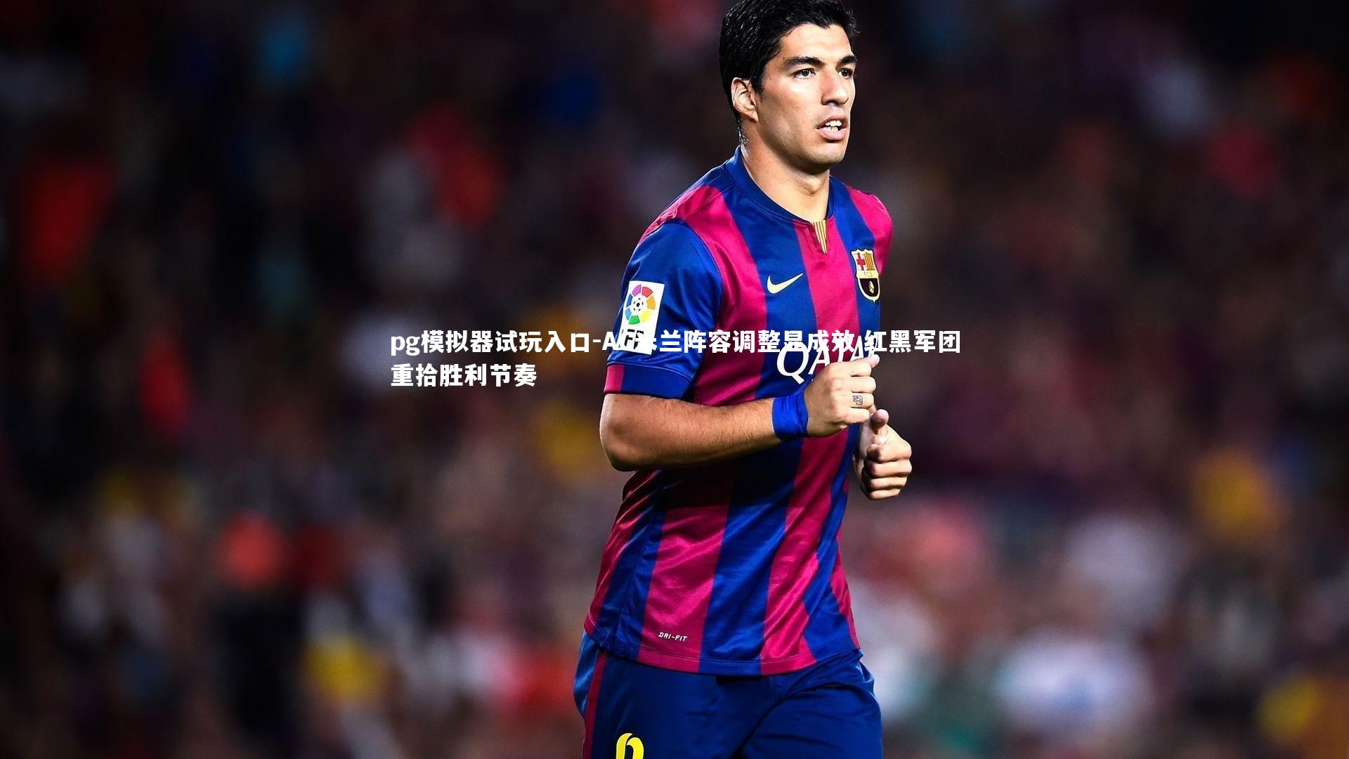 pg模拟器试玩入口-AC米兰阵容调整显成效 红黑军团重拾胜利节奏