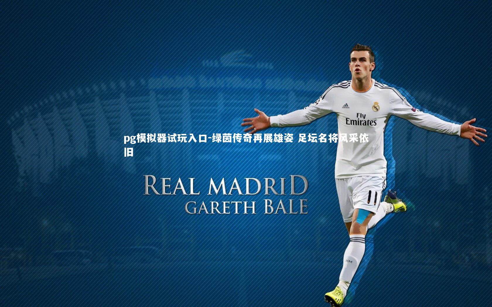 pg模拟器试玩入口-绿茵传奇再展雄姿 足坛名将风采依旧
