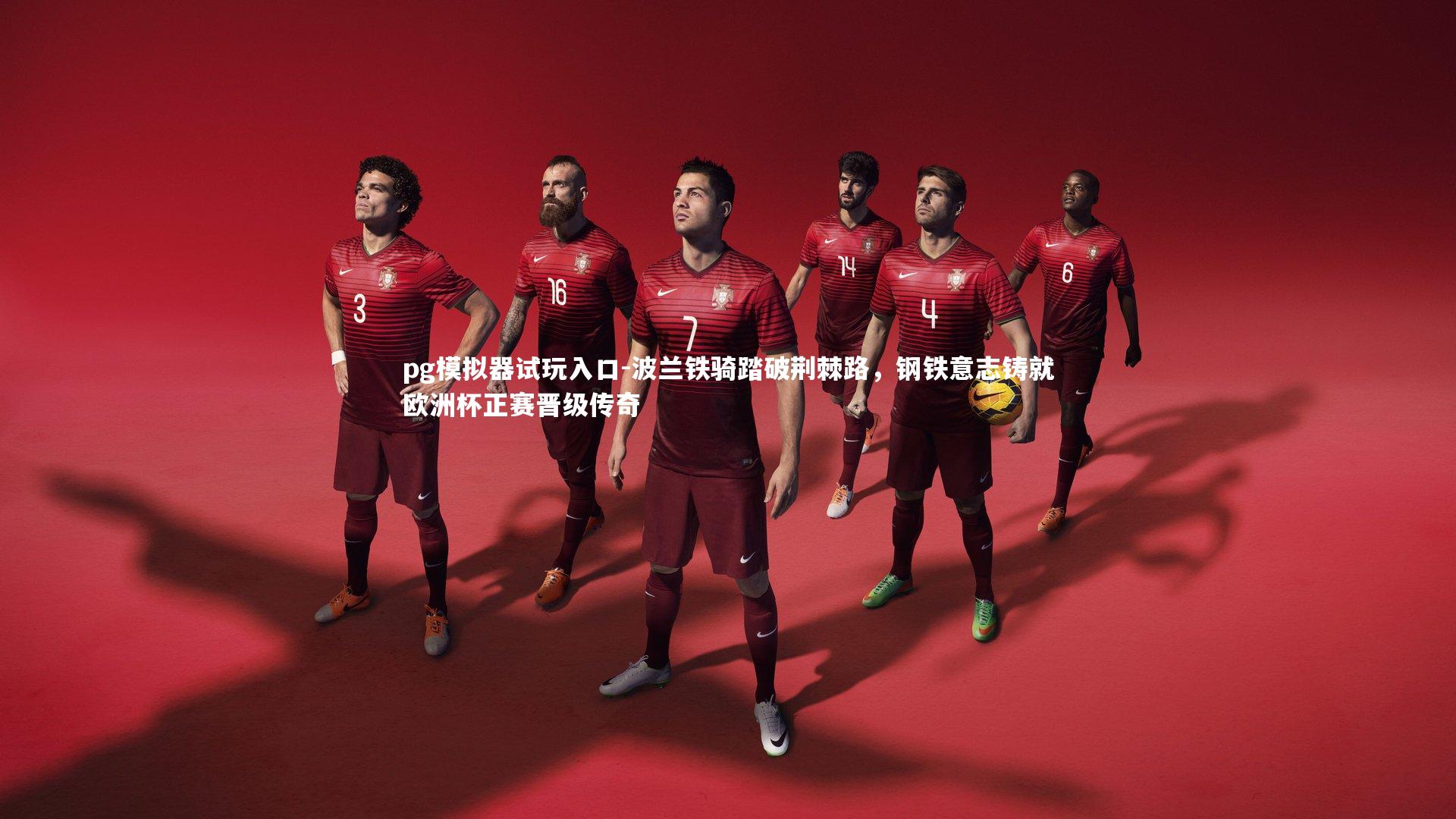 pg模拟器试玩入口-波兰铁骑踏破荆棘路，钢铁意志铸就欧洲杯正赛晋级传奇