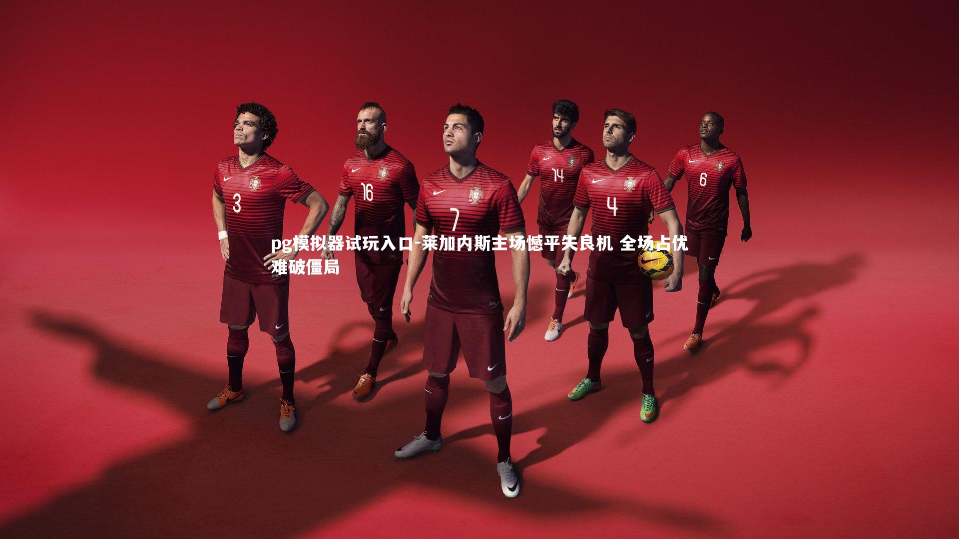 pg模拟器试玩入口-莱加内斯主场憾平失良机 全场占优难破僵局