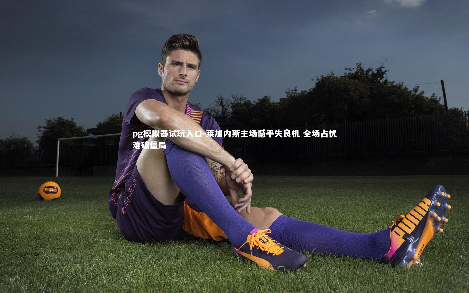 莱加内斯主场憾平失良机 全场占优难破僵局